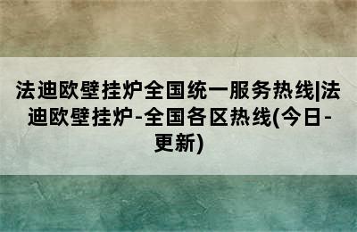 法迪欧壁挂炉全国统一服务热线|法迪欧壁挂炉-全国各区热线(今日-更新)